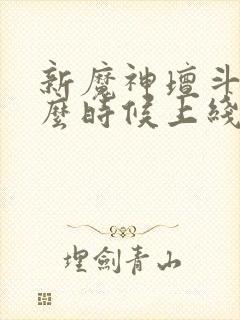 新魔神坛斗士什么时候上线