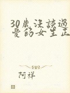 30岁没谈过恋爱的女生正常吗