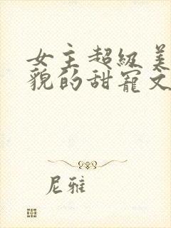 女主超级美艳美貌的甜宠文封面