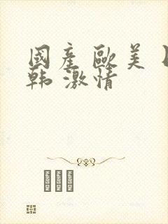 国产 欧美 日韩 激情