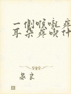 一侧喉咙疼带着耳朵疼吃什么药