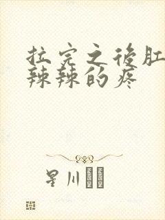 拉完之后肛门火辣辣的疼