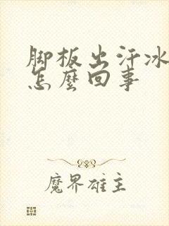 脚板出汗冰凉是怎么回事