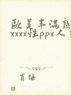 欧美丰满熟妇xxxxx性ppx人交