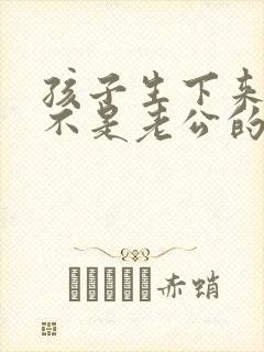 孩子生下来发现不是老公的怎么办