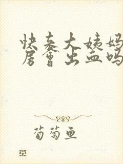 快来大姨妈了同房会出血吗