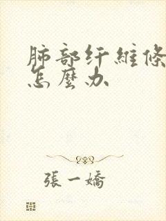 肺部纤维条索影怎么办