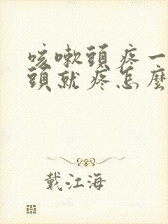 咳嗽头疼一咳嗽头就疼怎么回事