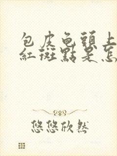 包皮龟头上出现红斑点是怎么回事