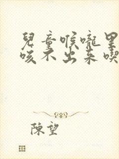 儿童喉咙里有痰咳不出来吃什么药封面