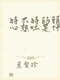 时不时的头晕恶心想吐是什么原因