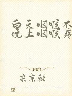 白天咽喉不疼,晚上咽喉疼