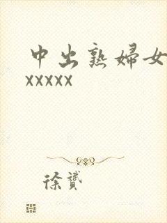 中出熟妇女人妻xxxxx