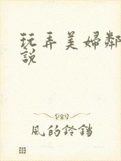 玩弄美妇邻居小说