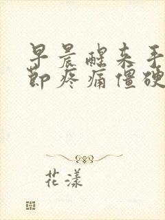 早晨醒来手指关节疼痛僵硬