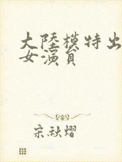 大陆模特出身的女演员