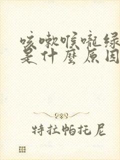 咳嗽喉咙绿痰多是什么原因引起的