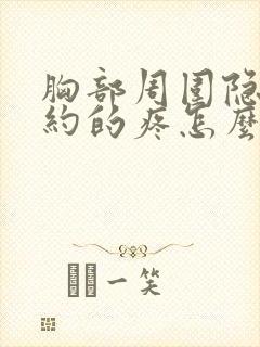 胸部周围隐隐约约的疼怎么回事女性