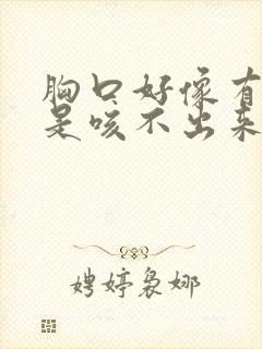 胸口好像有痰就是咳不出来怎么回事