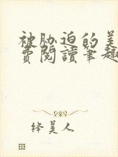 被胁迫的美人免费阅读笔趣阁小说