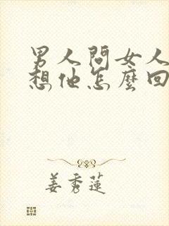 男人问女人哪里想他怎么回复