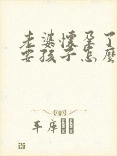 老婆怀孕了不想要孩子怎么办