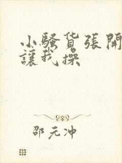 小骚货张开双腿让我操