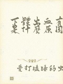 下体出血有血块是什么原因