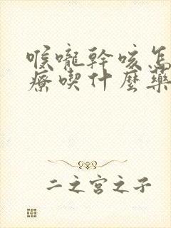 喉咙干咳怎么治疗吃什么药封面