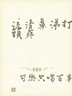 流清鼻涕打喷嚏头疼