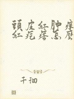 头皮红肿痒有小红疙瘩怎么办