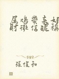 属鸡带来好运旺财微信昵称