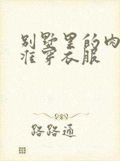 别墅里的肉奴不准穿衣服