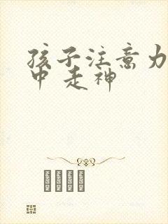 孩子注意力不集中 走神