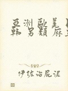 亚洲 欧美 日韩 另类 麻豆