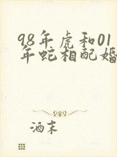 98年虎和01年蛇相配婚姻如何