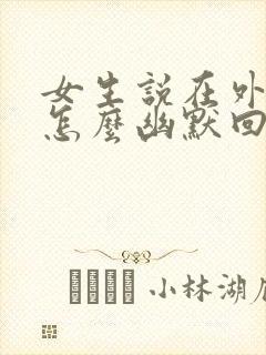 女生说在外面玩怎么幽默回复