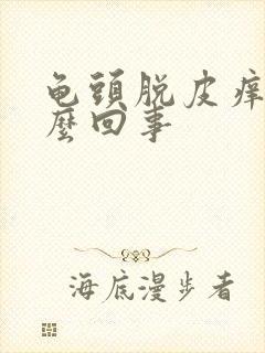 龟头脱皮痒是怎么回事