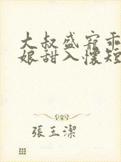 大叔盛宠乖乖新娘甜入怀短剧免费观看封面