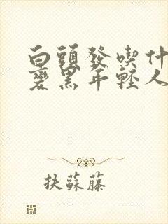 白头发吃什么能变黑年轻人