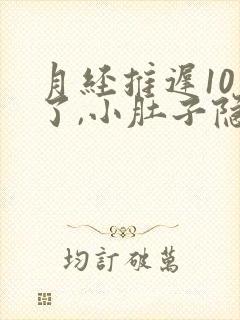 月经推迟10天了,小肚子隐隐作痛