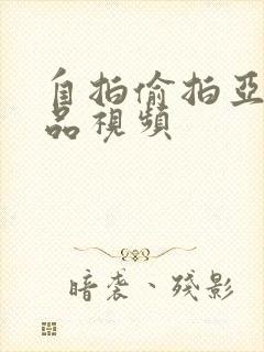 自拍偷拍亚洲精品视频