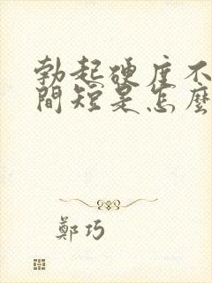 勃起硬度不够时间短是怎么回事