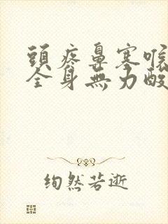 头疼鼻塞喉咙痛全身无力酸痛