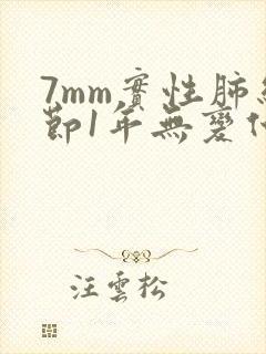 7mm实性肺结节1年无变化