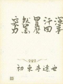 突然冒汗浑身无力怎么回事