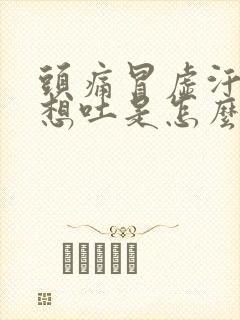 头痛冒虚汗恶心想吐是怎么回事