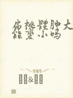 扁桃体肿大3度能变小吗