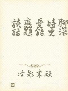 谈恋爱时聊什么话题能更深入一些封面