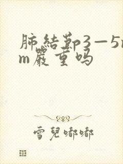 肺结节3—5mm严重吗